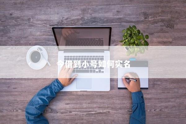 今借到小号如何实名