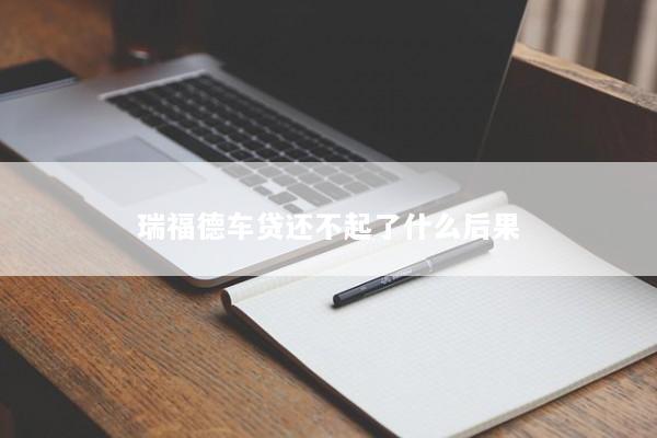 瑞福德车贷还不起了什么后果