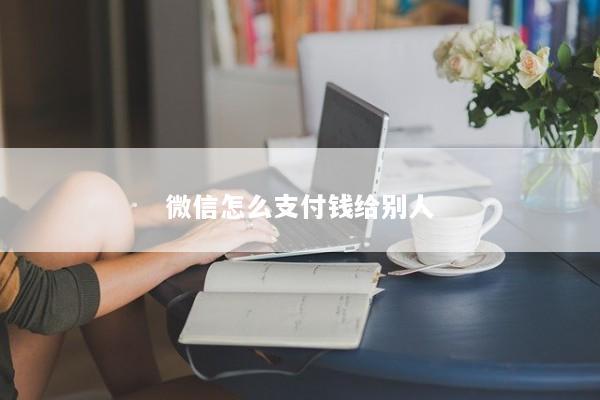 微信怎么支付钱给别人