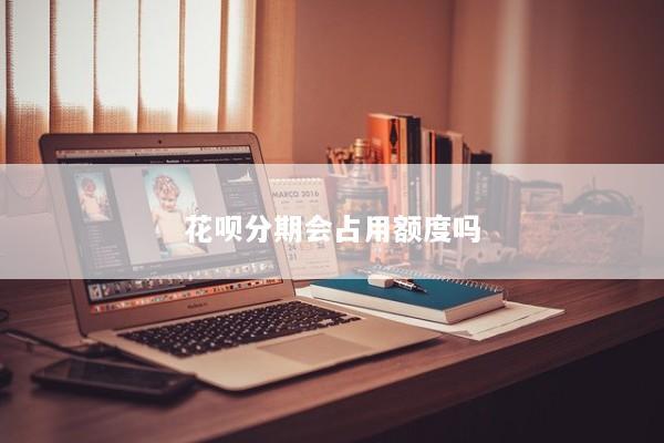 花呗分期会占用额度吗