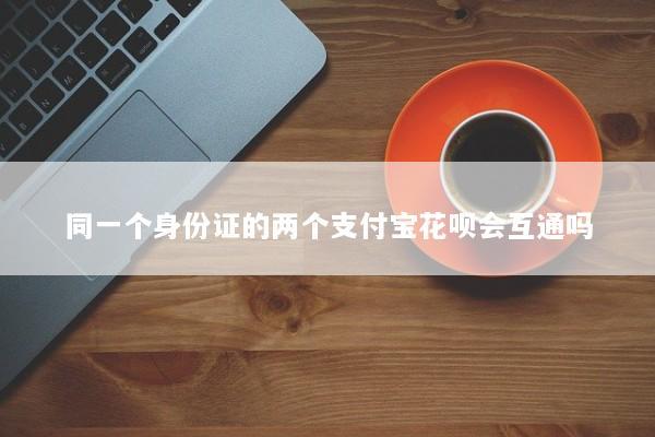 同一个身份证的两个支付宝花呗会互通吗